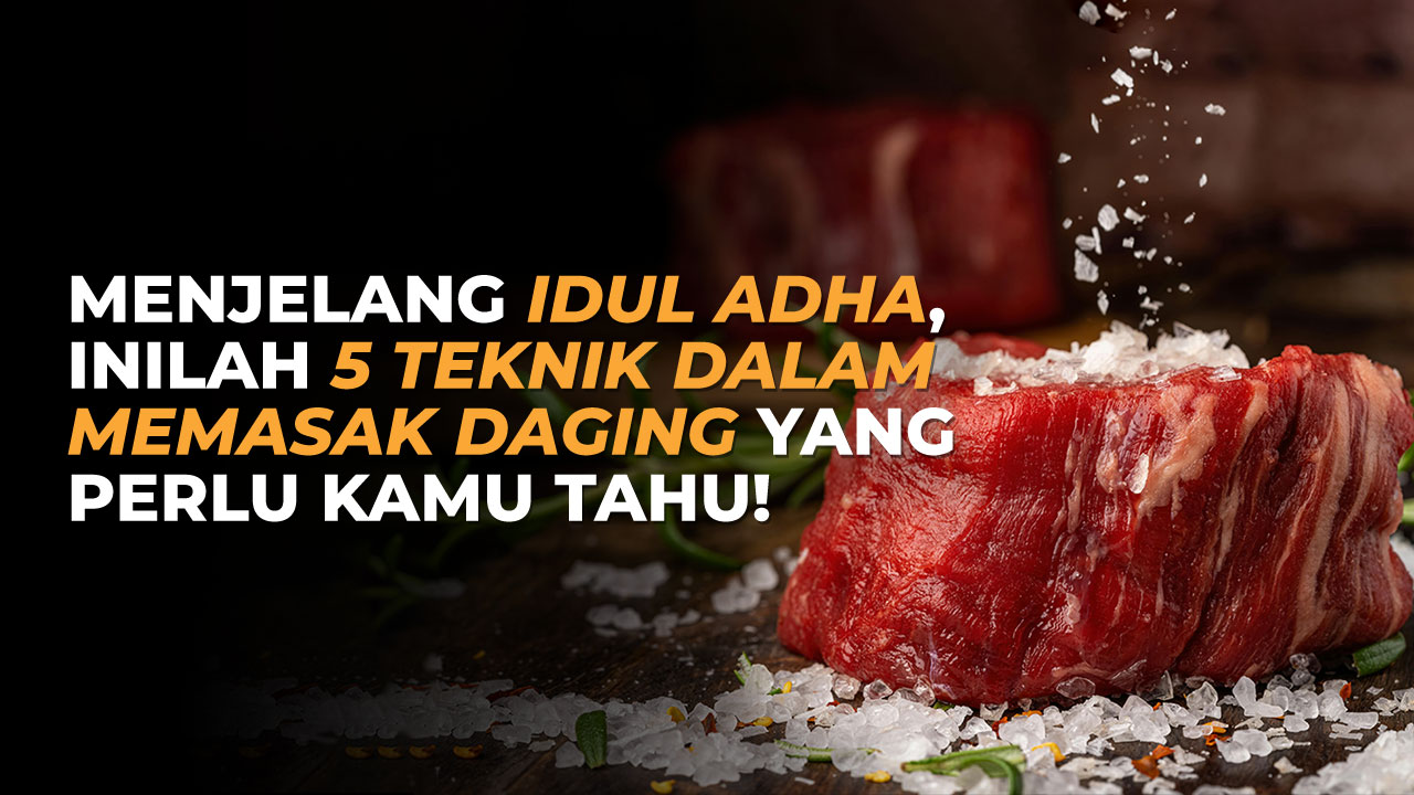 Menjelang Idul Adha, Inilah 5 Teknik dalam Memasak Daging Yang Perlu Kamu Tahu!