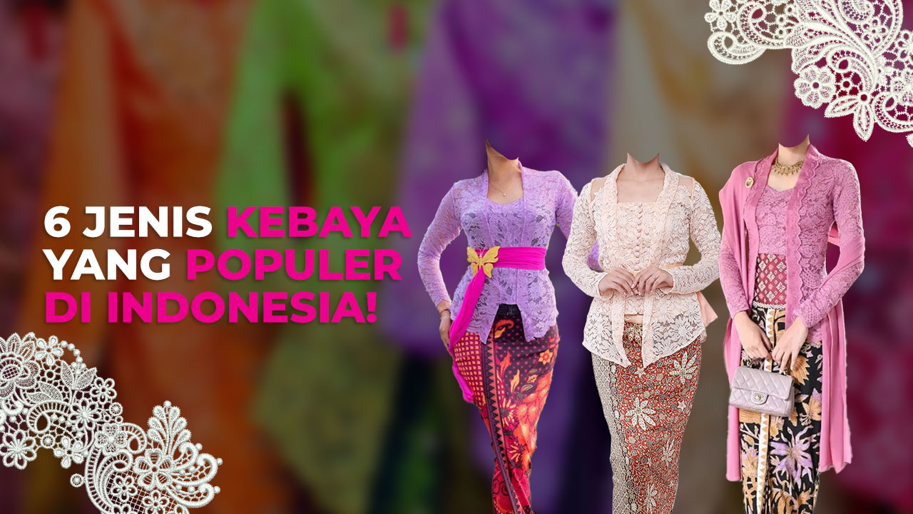 6 Jenis Kebaya yang Populer di Indonesia!