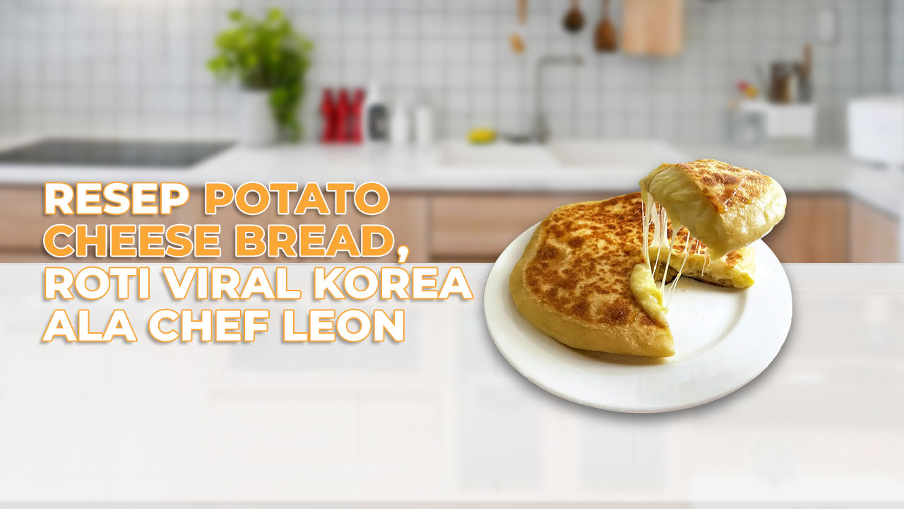 Resep Potato Cheese Bread, Roti Viral Korea Ala Chef Leon