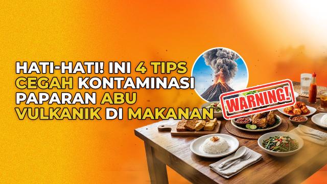 Bahaya Abu Vulkanik Jika Menempel ke Makanan, Ini Langkah Tepat Pencegahannya!
